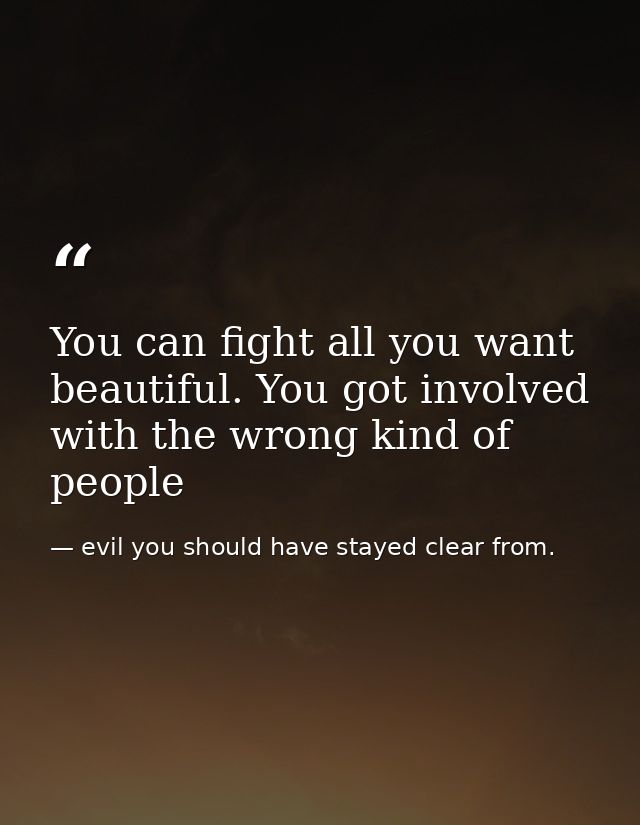 You can fight all you want beautiful. You got involved with the wrong kind of people — evil you should have stayed clear from.