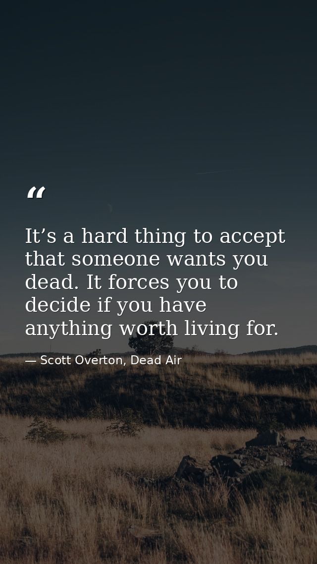 It’s a hard thing to accept that someone wants you dead. It forces you to decide if you have anything worth living for. — Scott Overton, Dead Air