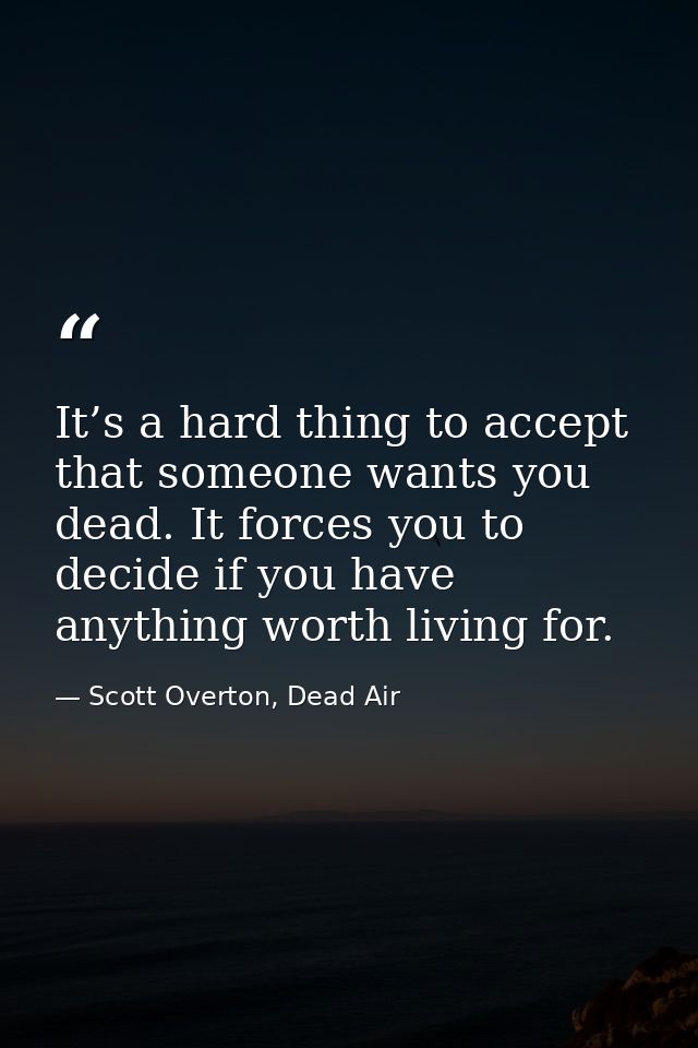 It’s a hard thing to accept that someone wants you dead. It forces you to decide if you have anything worth living for. — Scott Overton, Dead Air