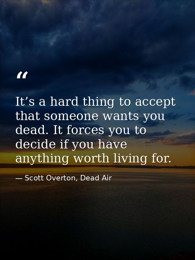 It’s a hard thing to accept that someone wants you dead. It forces you to decide if you have anything worth living for. — Scott Overton, Dead Air