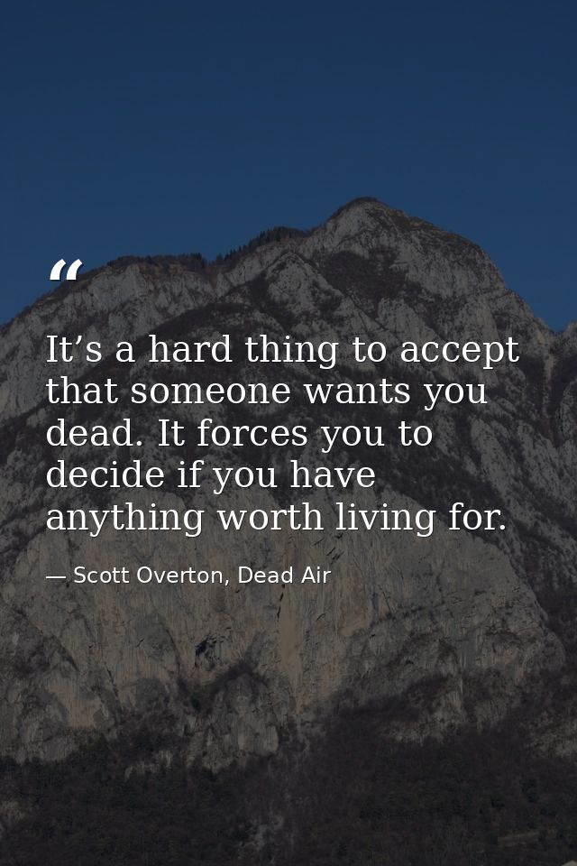 It’s a hard thing to accept that someone wants you dead. It forces you to decide if you have anything worth living for. — Scott Overton, Dead Air