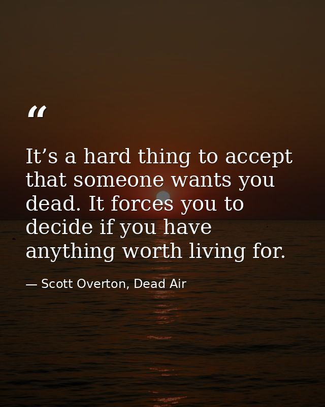 It’s a hard thing to accept that someone wants you dead. It forces you to decide if you have anything worth living for. — Scott Overton, Dead Air