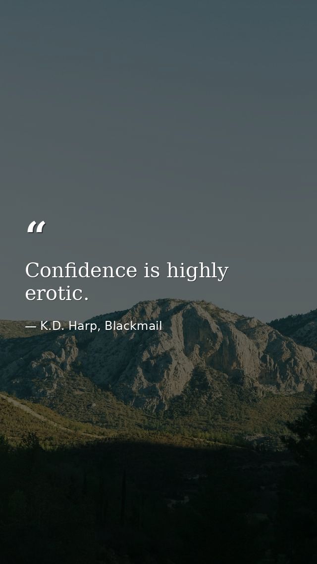 Confidence is highly erotic. — K.D. Harp, Blackmail