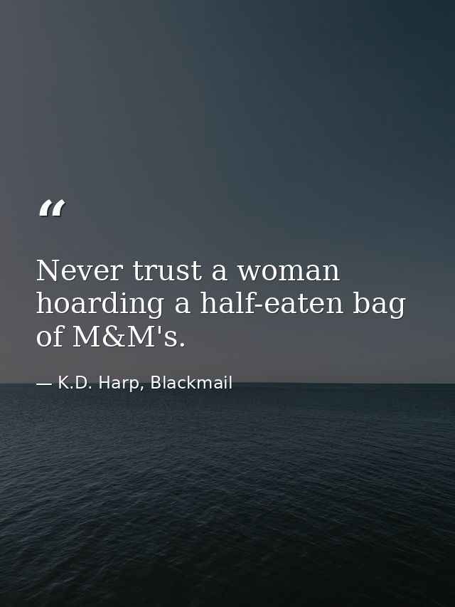Never trust a woman hoarding a half-eaten bag of M&M's. — K.D. Harp, Blackmail