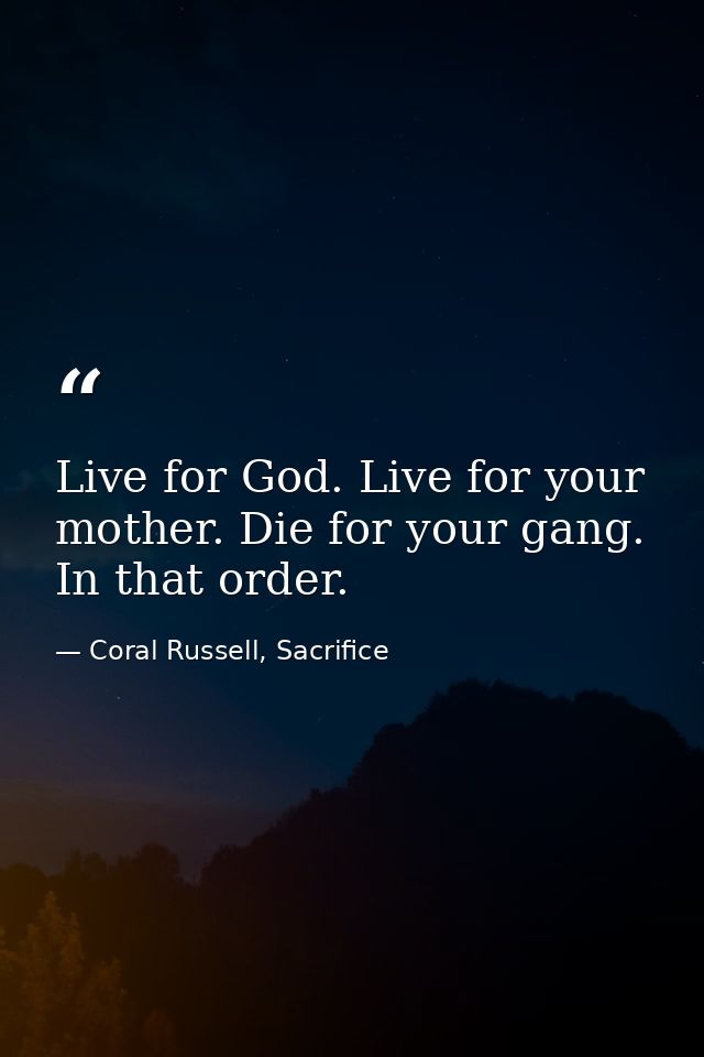 Live for God. Live for your mother. Die for your gang. In that order. — Coral Russell, Sacrifice