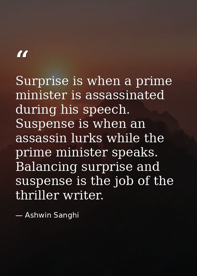 Surprise is when a prime minister is assassinated during his speech. Suspense is when an assassin lurks while the prime  — Ashwin Sanghi
