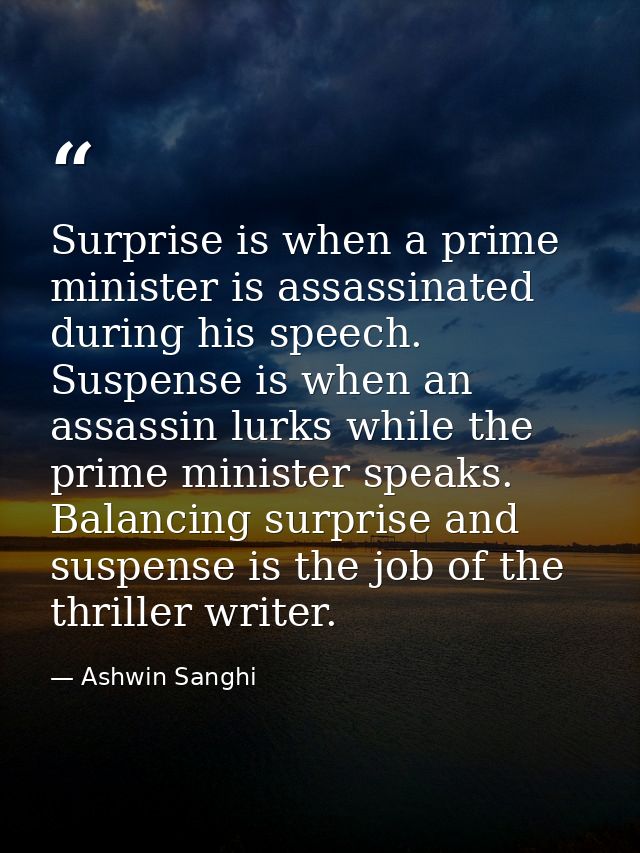 Surprise is when a prime minister is assassinated during his speech. Suspense is when an assassin lurks while the prime  — Ashwin Sanghi