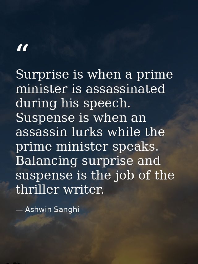 Surprise is when a prime minister is assassinated during his speech. Suspense is when an assassin lurks while the prime  — Ashwin Sanghi