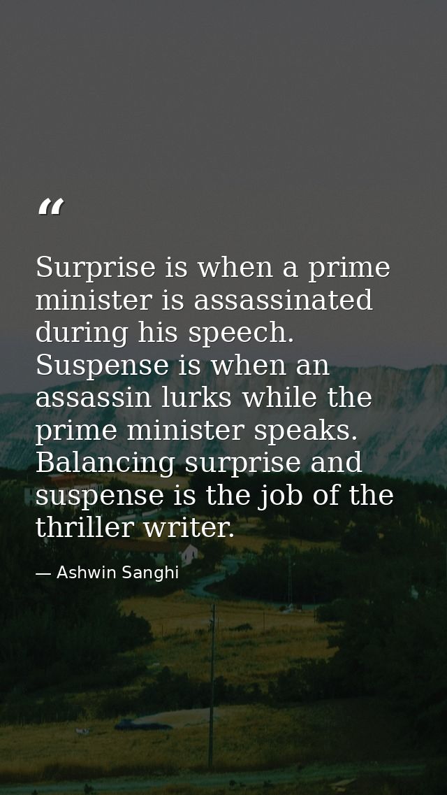 Surprise is when a prime minister is assassinated during his speech. Suspense is when an assassin lurks while the prime  — Ashwin Sanghi