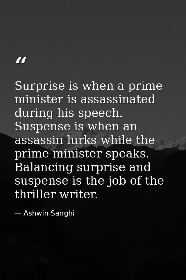 Surprise is when a prime minister is assassinated during his speech. Suspense is when an assassin lurks while the prime  — Ashwin Sanghi