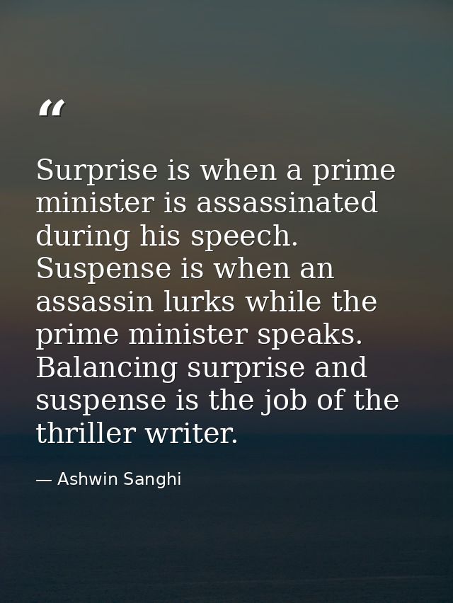 Surprise is when a prime minister is assassinated during his speech. Suspense is when an assassin lurks while the prime  — Ashwin Sanghi