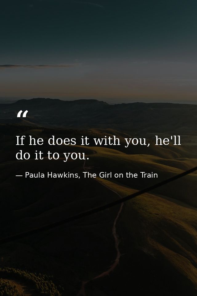 If he does it with you, he'll do it to you. — Paula Hawkins, The Girl on the Train