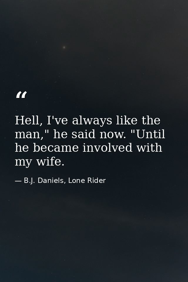Hell, I've always like the man," he said now. "Until he became involved with my wife. — B.J. Daniels, Lone Rider