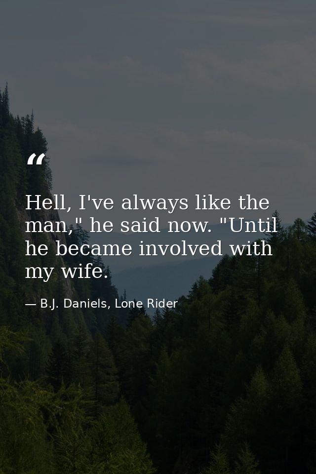 Hell, I've always like the man," he said now. "Until he became involved with my wife. — B.J. Daniels, Lone Rider