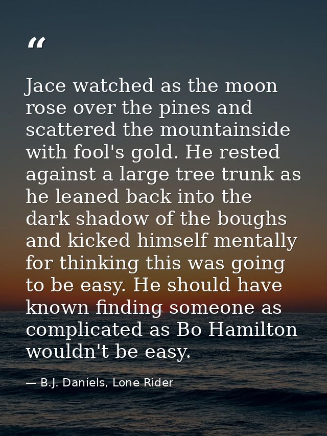Jace watched as the moon rose over the pines and scattered the mountainside with fool's gold. He rested against a large  — B.J. Daniels, Lone Rider