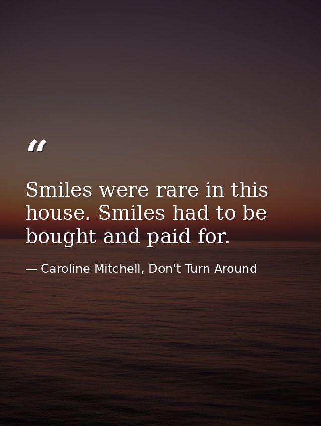 Smiles were rare in this house. Smiles had to be bought and paid for. — Caroline Mitchell, Don't Turn Around