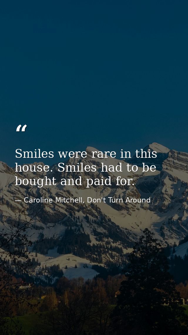 Smiles were rare in this house. Smiles had to be bought and paid for. — Caroline Mitchell, Don't Turn Around