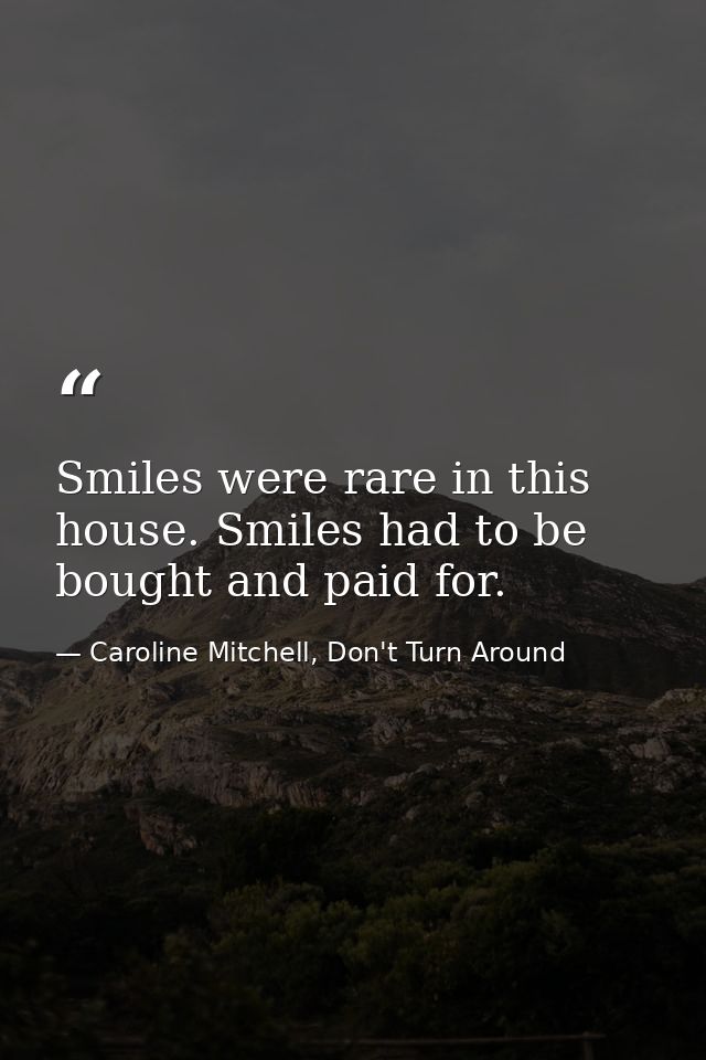 Smiles were rare in this house. Smiles had to be bought and paid for. — Caroline Mitchell, Don't Turn Around