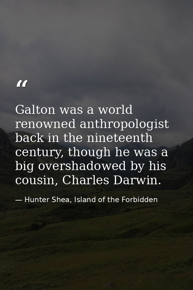 Galton was a world renowned anthropologist back in the nineteenth century, though he was a big overshadowed by his cousi — Hunter Shea, Island of the Forbidden