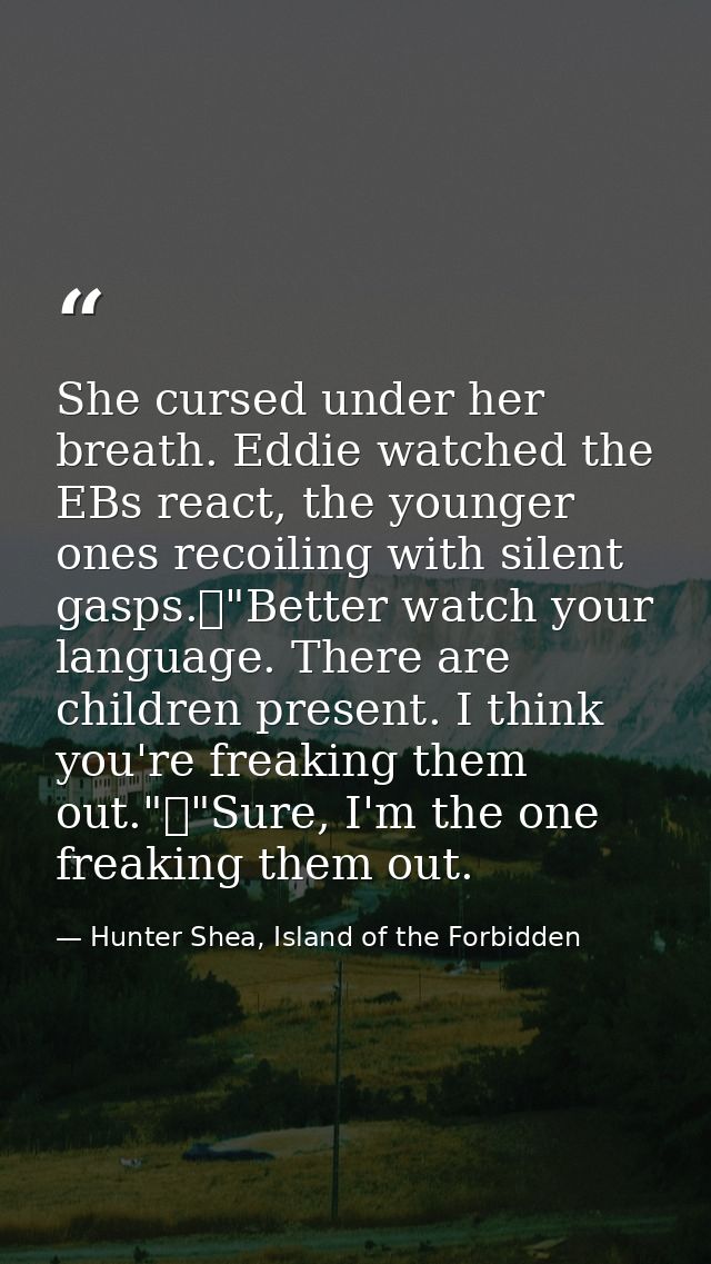 She cursed under her breath. Eddie watched the EBs react, the younger ones recoiling with silent gasps.	"Better watch yo — Hunter Shea, Island of the Forbidden