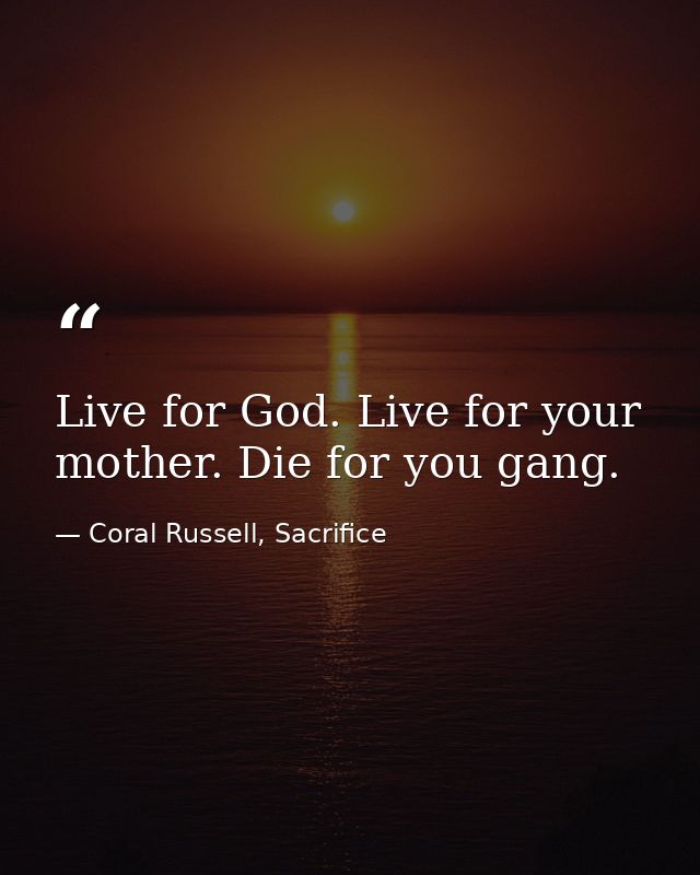 Live for God. Live for your mother. Die for you gang. — Coral Russell, Sacrifice