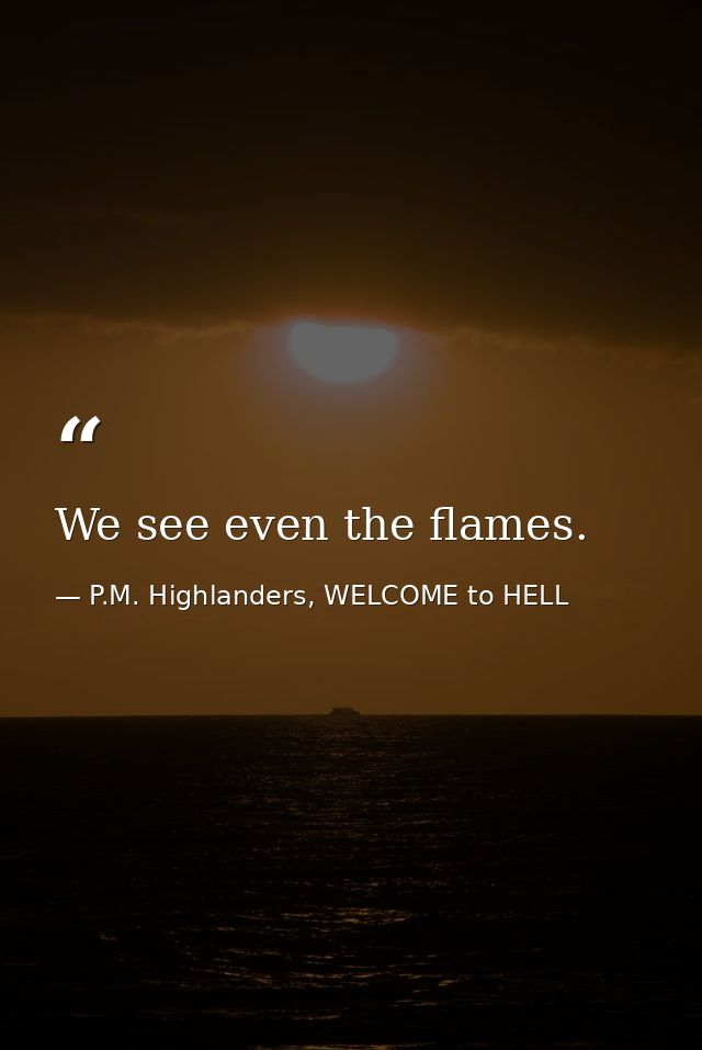 We see even the flames. — P.M. Highlanders, WELCOME to HELL