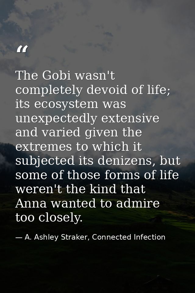 The Gobi wasn't completely devoid of life; its ecosystem was unexpectedly extensive and varied given the extremes to whi — A. Ashley Straker, Connected Infection