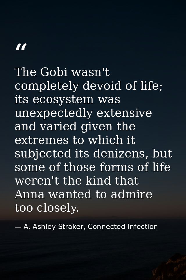 The Gobi wasn't completely devoid of life; its ecosystem was unexpectedly extensive and varied given the extremes to whi — A. Ashley Straker, Connected Infection