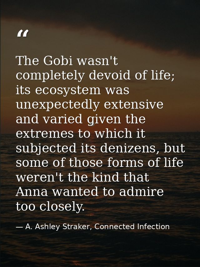 The Gobi wasn't completely devoid of life; its ecosystem was unexpectedly extensive and varied given the extremes to whi — A. Ashley Straker, Connected Infection