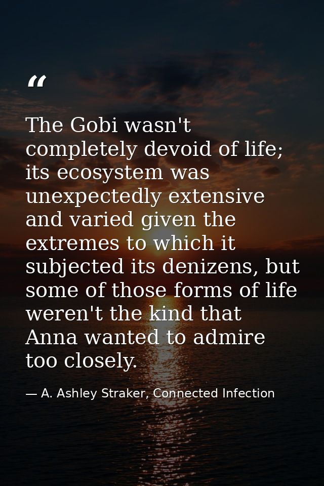 The Gobi wasn't completely devoid of life; its ecosystem was unexpectedly extensive and varied given the extremes to whi — A. Ashley Straker, Connected Infection