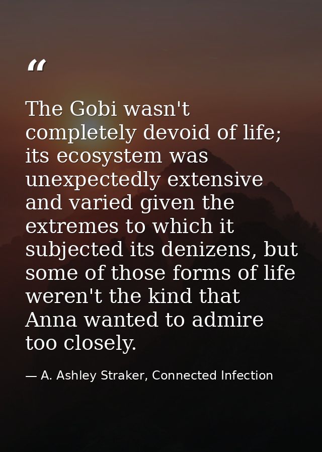 The Gobi wasn't completely devoid of life; its ecosystem was unexpectedly extensive and varied given the extremes to whi — A. Ashley Straker, Connected Infection