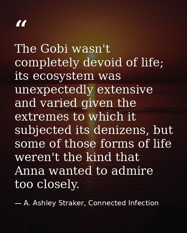 The Gobi wasn't completely devoid of life; its ecosystem was unexpectedly extensive and varied given the extremes to whi — A. Ashley Straker, Connected Infection