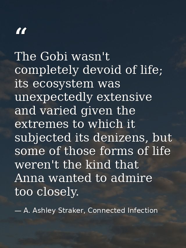 The Gobi wasn't completely devoid of life; its ecosystem was unexpectedly extensive and varied given the extremes to whi — A. Ashley Straker, Connected Infection