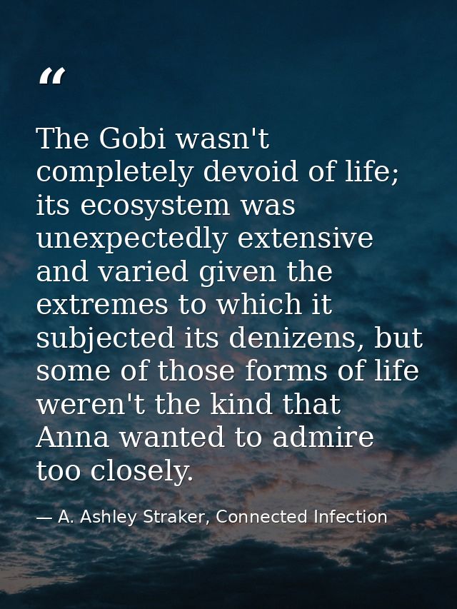The Gobi wasn't completely devoid of life; its ecosystem was unexpectedly extensive and varied given the extremes to whi — A. Ashley Straker, Connected Infection