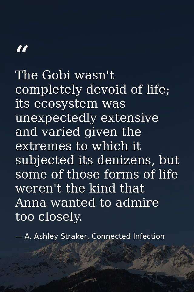The Gobi wasn't completely devoid of life; its ecosystem was unexpectedly extensive and varied given the extremes to whi — A. Ashley Straker, Connected Infection