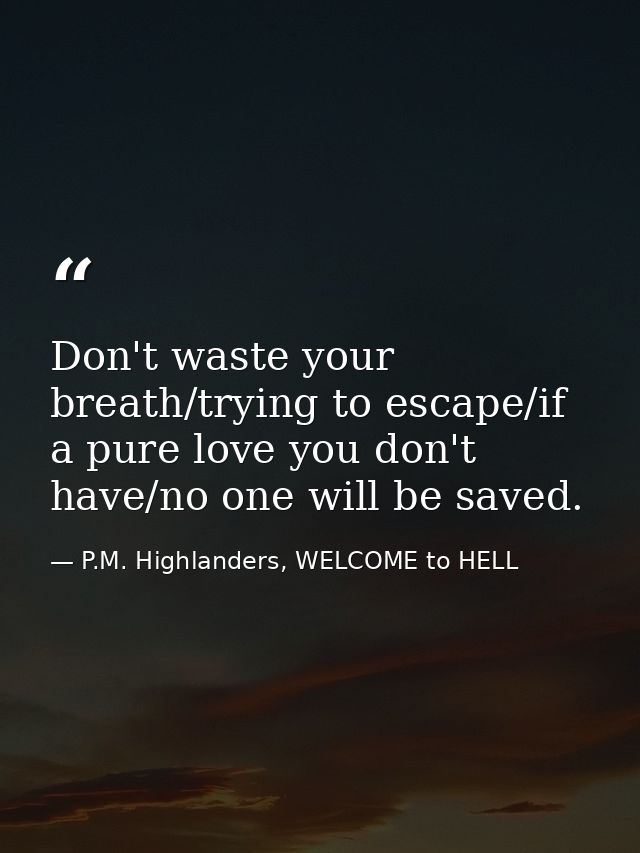 Don't waste your breath/trying to escape/if a pure love you don't have/no one will be saved. — P.M. Highlanders, WELCOME to HELL