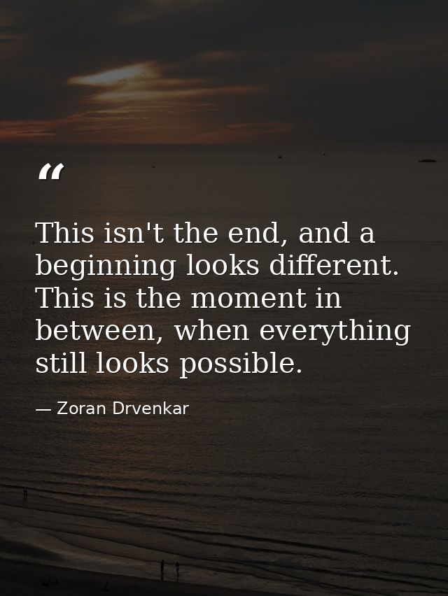 This isn't the end, and a beginning looks different. This is the moment in between, when everything still looks possible — Zoran Drvenkar