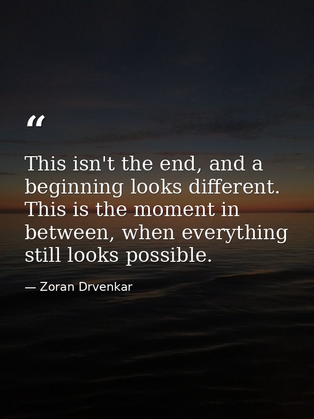 This isn't the end, and a beginning looks different. This is the moment in between, when everything still looks possible — Zoran Drvenkar