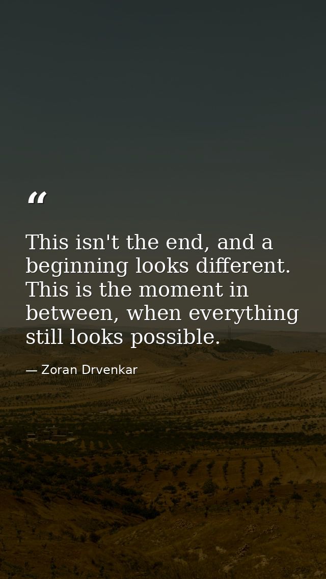 This isn't the end, and a beginning looks different. This is the moment in between, when everything still looks possible — Zoran Drvenkar