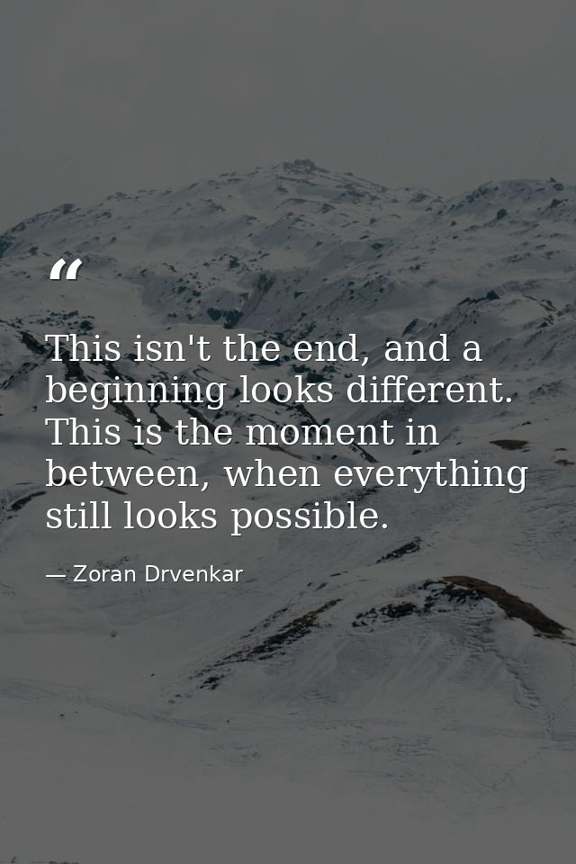 This isn't the end, and a beginning looks different. This is the moment in between, when everything still looks possible — Zoran Drvenkar