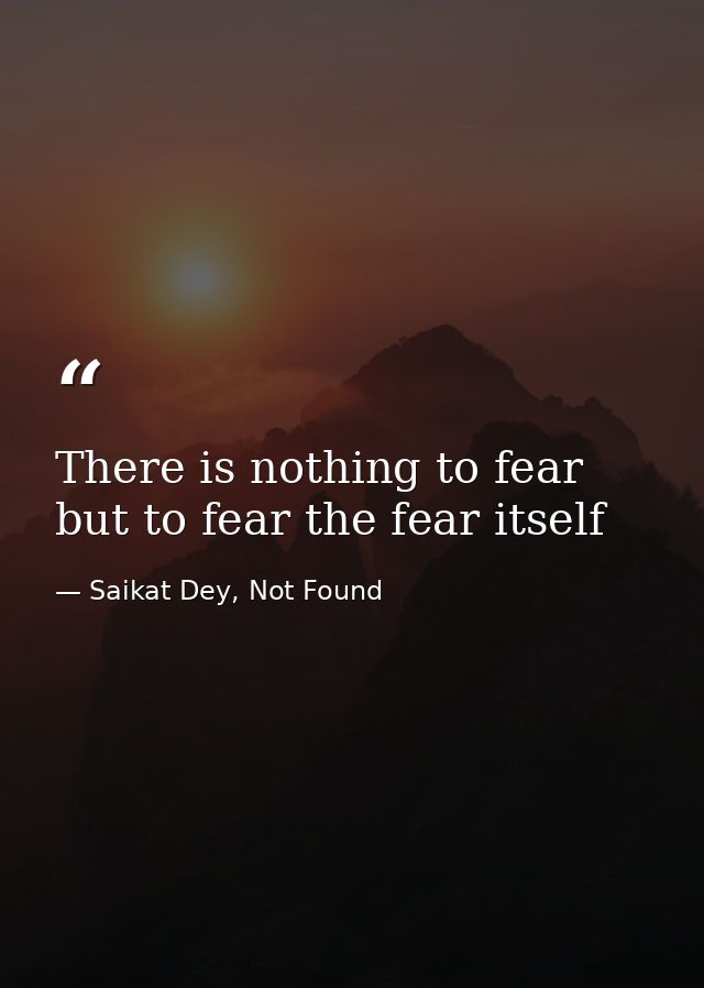 There is nothing to fear but to fear the fear itself — Saikat Dey, Not Found