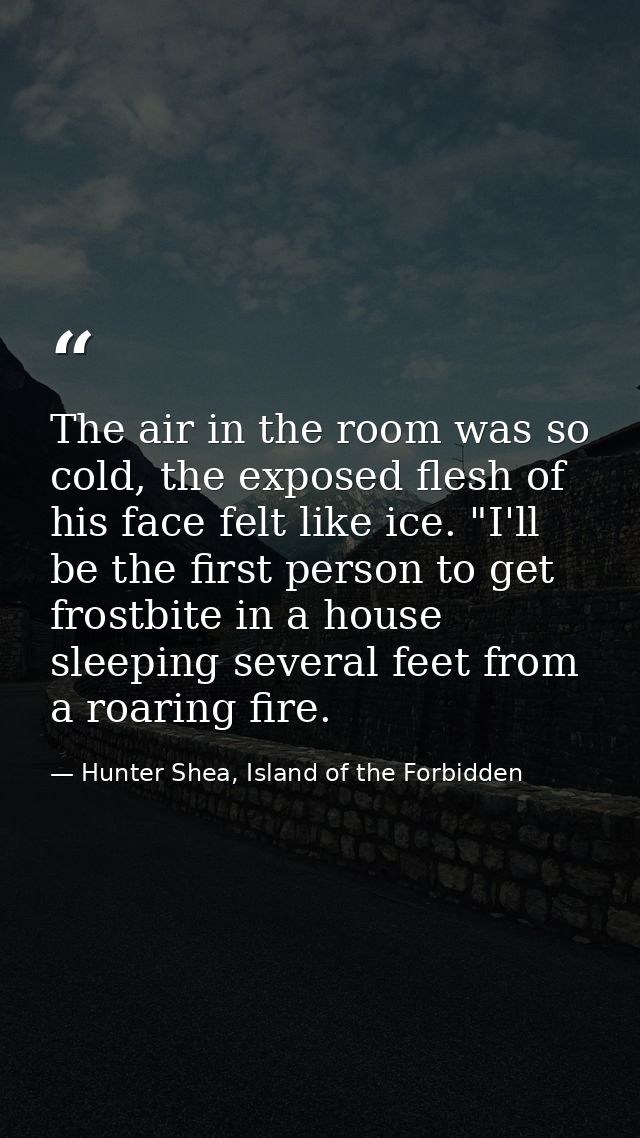 The air in the room was so cold, the exposed flesh of his face felt like ice. "I'll be the first person to get frostbite — Hunter Shea, Island of the Forbidden