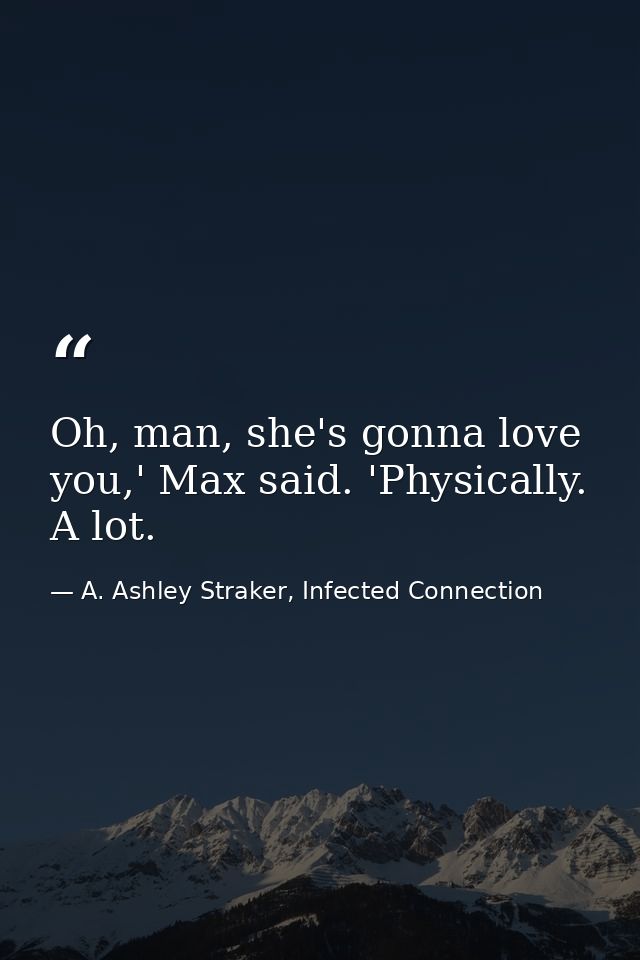Oh, man, she's gonna love you,' Max said. 'Physically. A lot. — A. Ashley Straker, Infected Connection