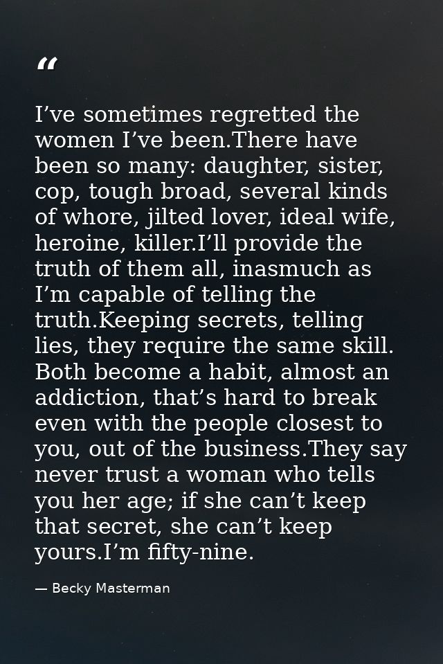 I’ve sometimes regretted the women I’ve been.There have been so many: daughter, sister, cop, tough broad, several kinds  — Becky Masterman