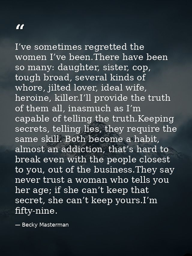 I’ve sometimes regretted the women I’ve been.There have been so many: daughter, sister, cop, tough broad, several kinds  — Becky Masterman