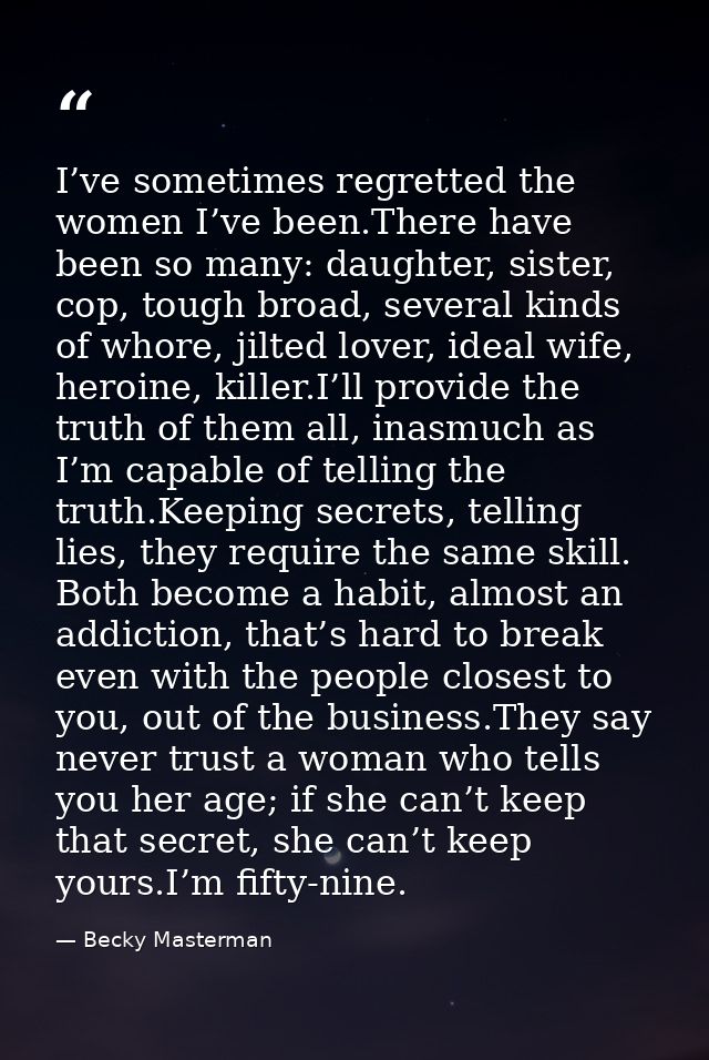 I’ve sometimes regretted the women I’ve been.There have been so many: daughter, sister, cop, tough broad, several kinds  — Becky Masterman