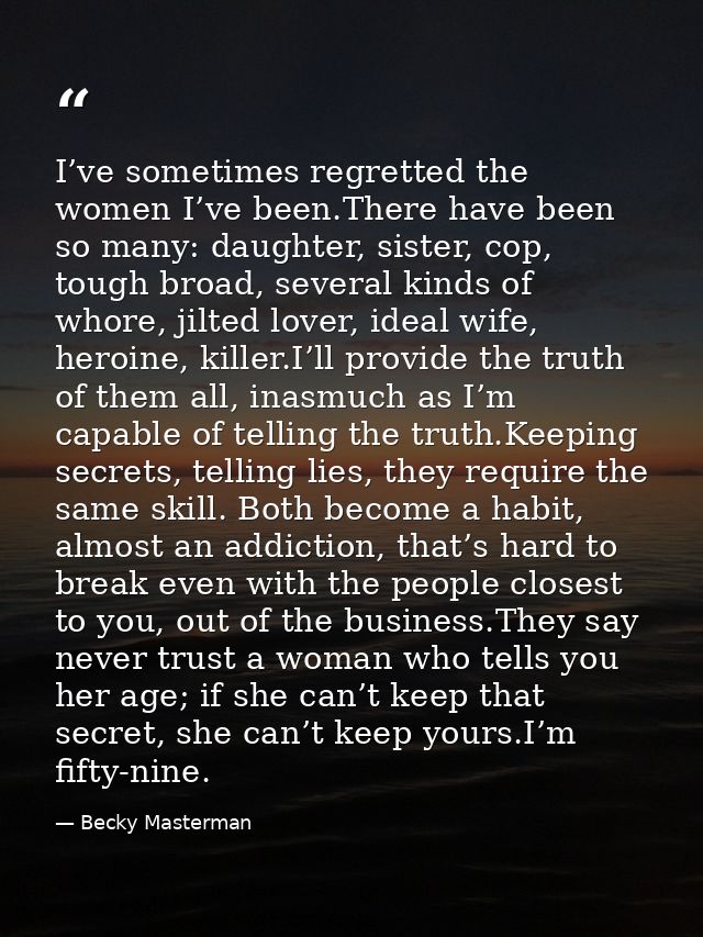 I’ve sometimes regretted the women I’ve been.There have been so many: daughter, sister, cop, tough broad, several kinds  — Becky Masterman