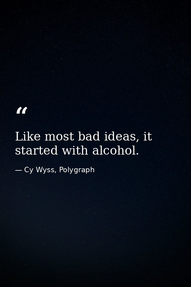 Like most bad ideas, it started with alcohol. — Cy Wyss, Polygraph