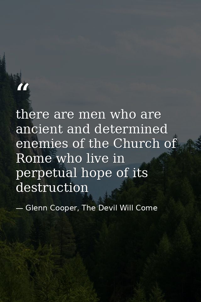 there are men who are ancient and determined enemies of the Church of Rome who live in perpetual hope of its destruction — Glenn Cooper, The Devil Will Come