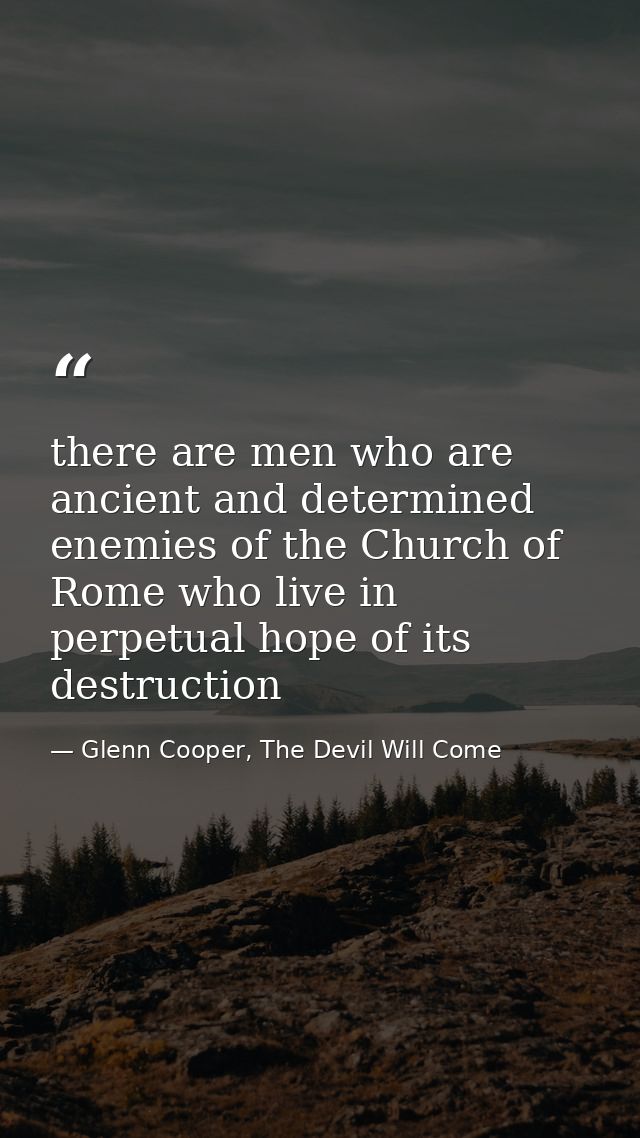 there are men who are ancient and determined enemies of the Church of Rome who live in perpetual hope of its destruction — Glenn Cooper, The Devil Will Come